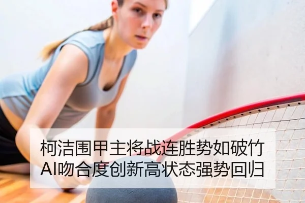 柯洁围甲主将战连胜势如破竹 AI吻合度创新高状态强势回归
